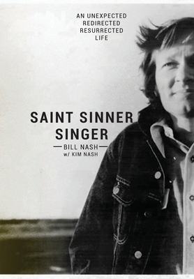 Saint Sinner Singer: An Unexpected, Redirected, Resurrected Life by Kim Nash, Bill Nash