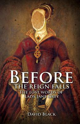 Before the Reign Falls - The Lost Words of Lady Jane Grey by David Black