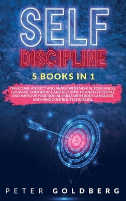 Self Discipline: 5 Books in 1: Overcome Anxiety and Anger with Mental Toughness, Courage, Confidence and NLP. How to Analyze People and by Peter Goldberg