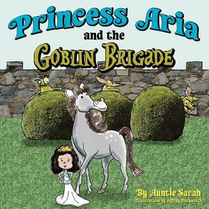 Princess Aria and the Goblin Brigade by Auntie Sarah