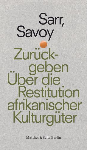 Zurückgeben. Über die Restitution afrikanischer Kulturgüter by Bénédicte Savoy, Felwine Sarr