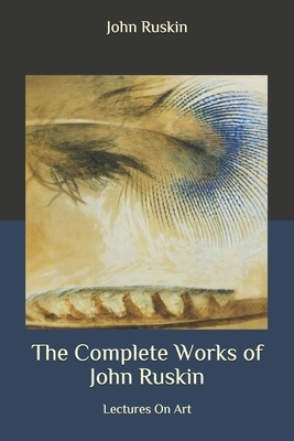 The Complete Works of John Ruskin: Lectures On Art by John Ruskin