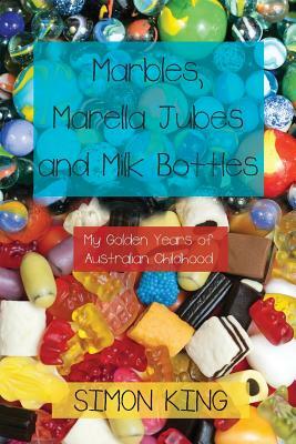 Marbles, Marella Jubes and Milk Bottles: My Golden Years of Australian Childhood by Simon King