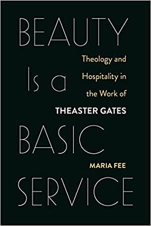 Beauty Is a Basic Service: Theology and Hospitality in the Work of Theaster Gates by Maria Fee