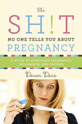 The Sh!t No One Tells You About Pregnancy: A Guide to Surviving Pregnancy, Childbirth, and Beyond by Dawn Dais