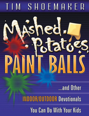 Mashed Potatoes, Paint Balls: And Other Indoor/Outdoor Devotionals You Can Do with Your Kids by Tim Shoemaker