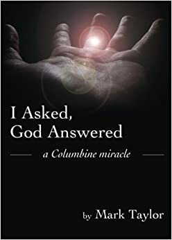 I Asked, God Answered: A Columbine Miracle by Mark Taylor