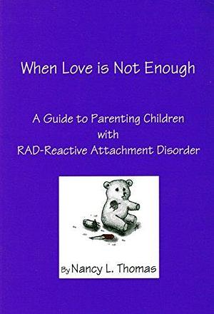 When Love is Not Enough: A Guide to Parenting Children with RAD-Reactive Attachment Disorder by Nancy L. Thomas, Nancy L. Thomas