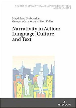 Narrativity in Action: Language, Culture and Text by Grzegorz Grzegorczyk, Magdalena Grabowska, Piotr Kallas