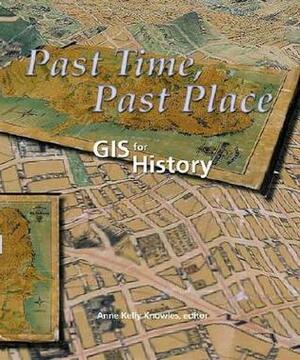 Past Time, Past Place: GIS for History by Anne Kelly Knowles