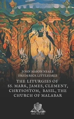 The liturgies of SS. Mark, James, Clement, Chrysostom, Basil, the Church of Malabar by Richard Frederick Littledale, John Mason Neale