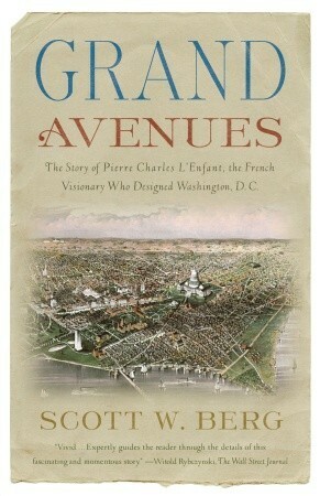 Grand Avenues: The Story of the French Visionary Who Designed Washington, D.C. by Scott W. Berg