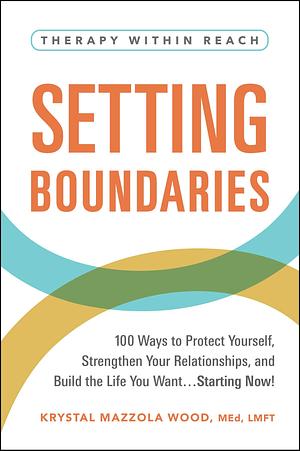 Setting Boundaries: 100 Ways to Protect Yourself, Strengthen Your Relationships, and Build the Life You Want...Starting Now! by Krystal Mazzola Wood