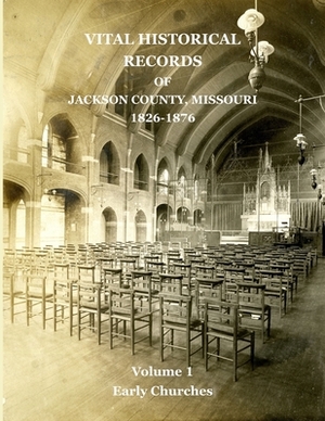 Vital Historical Records of Jackson County, Missouri: Volume 1: Early Churches by David W. Jackson