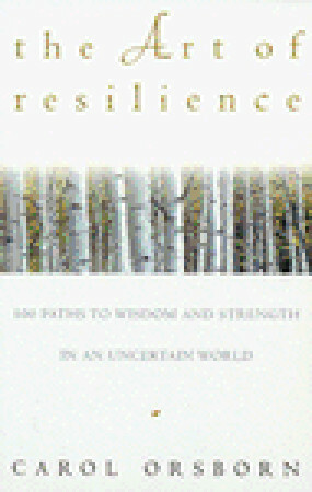 The Art of Resilience: One Hundred Paths to Wisdom and Strength in an Uncertain World by Carol Orsborn