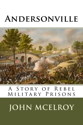 Andersonville: A Story of Rebel Military Prisons by John McElroy