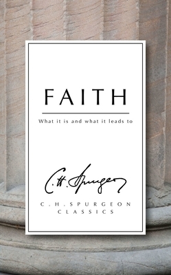 Faith: What It Is and What It Leads to by Charles Haddon Spurgeon