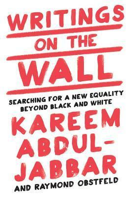 Writings on the Wall: Searching for a New Equality Beyond Black and White by Kareem Abdul-Jabbar, Raymond Obstfeld