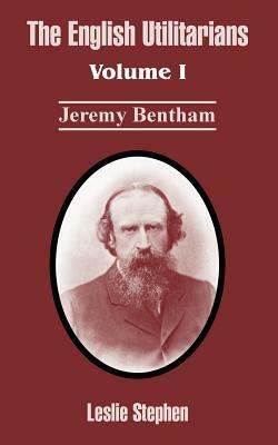 The English Utilitarians: Volume I (Jeremy Bentham) by Leslie Stephen