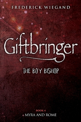 Giftbringer - The Boy Bishop: Book IV - Myra and Rome by Frederick Wiegand