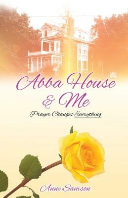 Abba House & Me: Prayer Changes Everything by Anne Samson