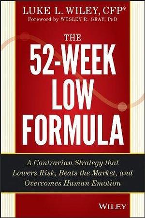 The 52-Week Low Formula: A Contrarian Strategy that Lowers Risk, Beats the Market, and Overcomes Human Emotion by Wesley R. Gray, Luke L. Wiley, Luke L. Wiley