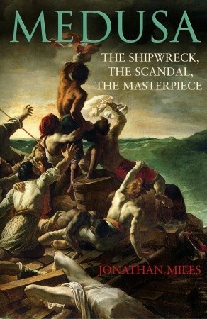 Medusa: The Shipwreck, The Scandal, The Masterpiece by Jonathan Miles