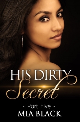 His Dirty Secret: Part 5 by Mia Black