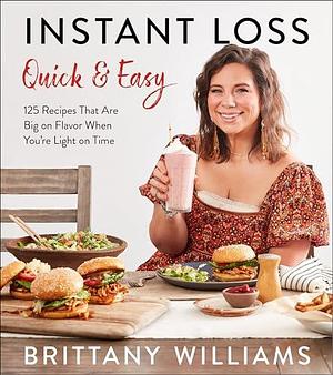 Instant Loss Quick and Easy: 125 Easy and Flavorful Recipes for Weight Loss, Clean Eating and Easy Meal Prep by Brittany Williams, Brittany Williams