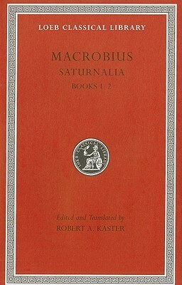 Saturnalia, Books 1-2 by Robert A. Kaster, Ambrosius Theodosius Macrobius