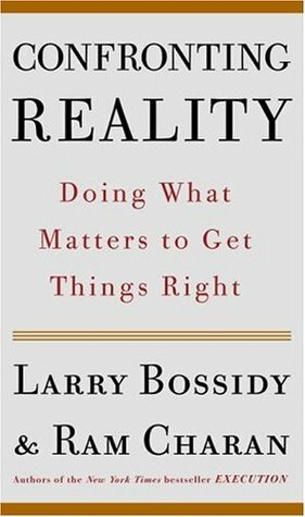 Confronting Reality: Doing What Matters to Get Things Right by Larry Bossidy, Ram Charan