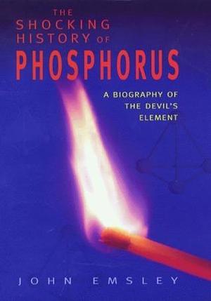 THE SHOCKING HISTORY OF PHOSPHORUS by John Emsley, John Emsley