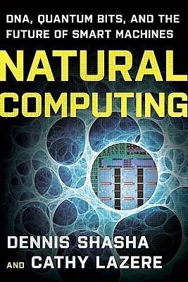 Natural Computing: DNA, Quantum Bits, and the Future of Smart Machines by Cathy Lazere, Dennis E. Shasha, Dennis E. Shasha