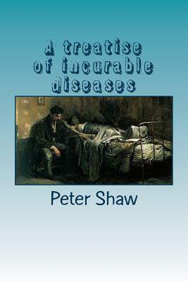 A treatise of incurable diseases by Peter Shaw