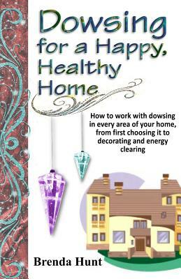 Dowsing for a Healthy, Happy Home: Improving the Health of Your Home with the Art of Dowsing by Brenda Hunt