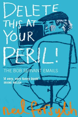 Delete This At Your Peril: The Bob Servant Emails by Bob Servant