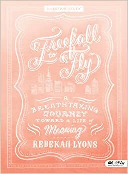 Freefall to Fly - Bible Study Book: A Breathtaking Journey Toward a Life of Meaning by Rebekah Lyons