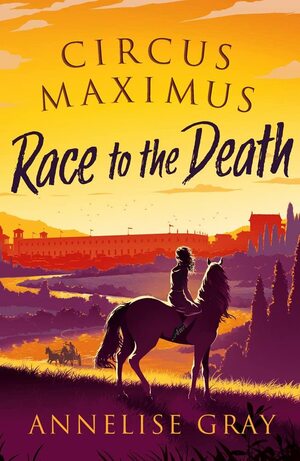 Circus Maximus: Race to the death by Annelise Gray