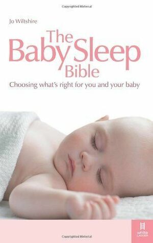 The Baby Sleep Bible: Choosing What's Right For You And Your Baby by Jo Wiltshire