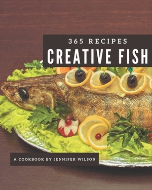 365 Creative Fish Recipes: A Fish Cookbook for Your Gathering by Jennifer Wilson
