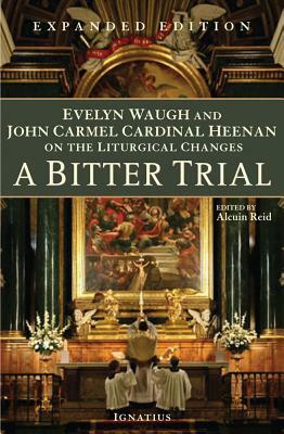 A Bitter Trial: Evelyn Waugh and John Cardinal Heenan on the Liturgical Changes by Cardinal John Heenan, Evelyn Waugh
