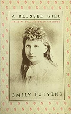 A Blessed Girl: Memoirs Of A Victorian Girlhood by Emily Lutyens