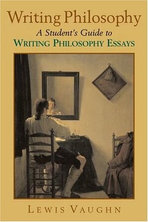 Writing Philosophy: A Student's Guide to Writing Philosophy Essays by Lewis Vaughn
