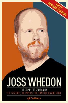 The Joss Whedon Companion (Fully Revised Edition): The Complete Companion: The TV Series, the Movies, the Comic Books, and More by Popmatters