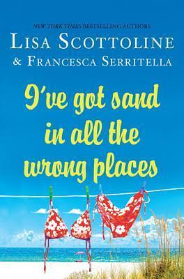 I've Got Sand In All The Wrongplaces by Lisa Scottoline, Lisa Scottoline, Francesca Serritella