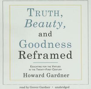 Truth, Beauty, and Goodness Reframed: Educating for the Virtues in the Twenty-First Century by Howard Gardner