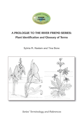 A Prologue to the Series: Plant Identification and Glossary of Terms: River Friend: Series' Terminology and References by Sylvia Mary Haslam, Tina Bone