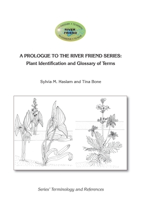 A Prologue to the Series: Plant Identification and Glossary of Terms: River Friend: Series' Terminology and References by Tina Bone, Sylvia Mary Haslam