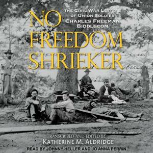 No Freedom Shrieker: The Civil War Letters of Union Soldier Charles Freeman Biddlecom by 