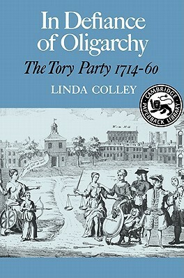 In Defiance of Oligarchy: The Tory Party 1714-60 by Linda Colley